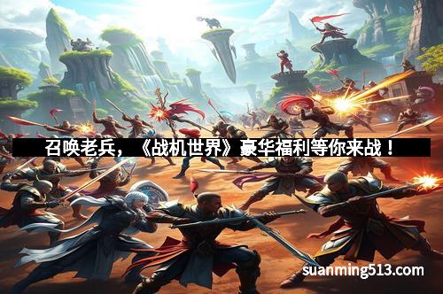 召唤老兵，《战机世界》豪华福利等你来战！